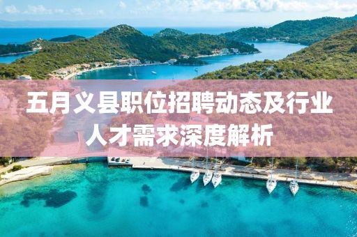 五月義縣職位招聘動態(tài)及行業(yè)人才需求深度解析