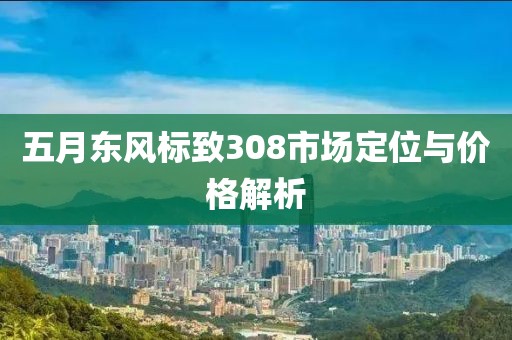 五月東風(fēng)標(biāo)致308市場(chǎng)定位與價(jià)格解析
