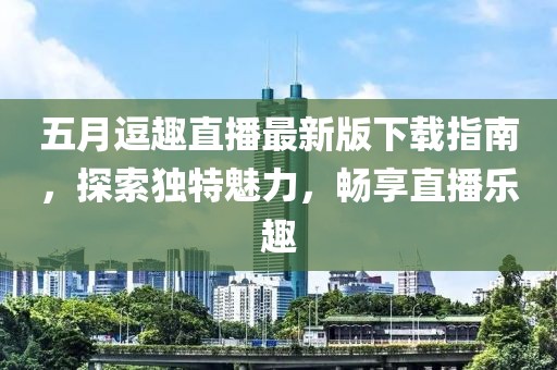 五月逗趣直播最新版下載指南，探索獨(dú)特魅力，暢享直播樂趣