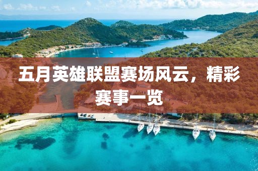 五月英雄聯(lián)盟賽場(chǎng)風(fēng)云，精彩賽事一覽