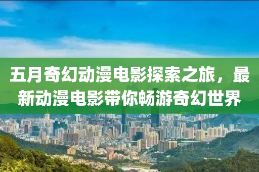 五月奇幻動漫電影探索之旅，最新動漫電影帶你暢游奇幻世界
