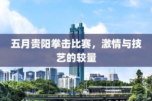 五月貴陽拳擊比賽，激情與技藝的較量