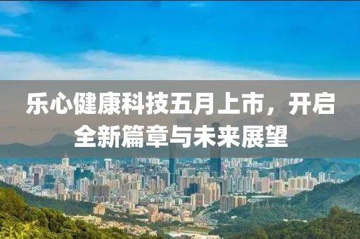 樂心健康科技五月上市，開啟全新篇章與未來展望