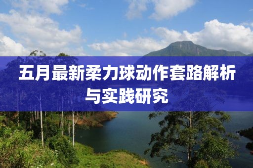 五月最新柔力球動(dòng)作套路解析與實(shí)踐研究