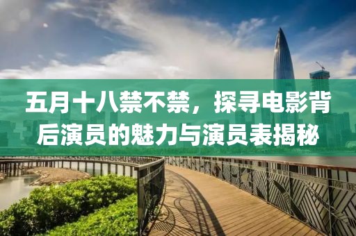 五月十八禁不禁，探尋電影背后演員的魅力與演員表揭秘