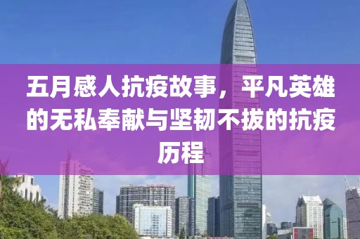 五月感人抗疫故事，平凡英雄的無私奉獻與堅韌不拔的抗疫歷程