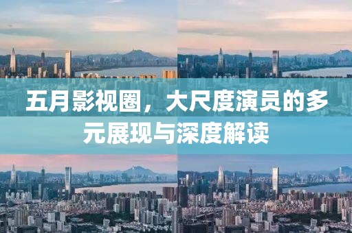 五月影視圈，大尺度演員的多元展現(xiàn)與深度解讀