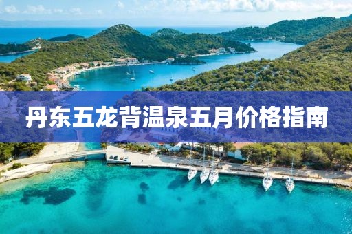 丹東五龍背溫泉五月價(jià)格指南