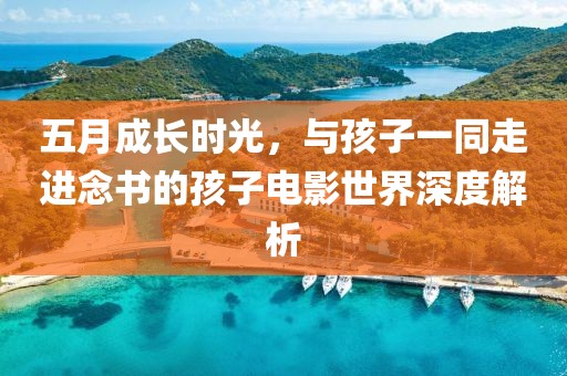 五月成長時光，與孩子一同走進(jìn)念書的孩子電影世界深度解析