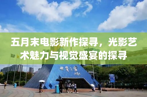 五月末電影新作探尋，光影藝術(shù)魅力與視覺(jué)盛宴的探尋