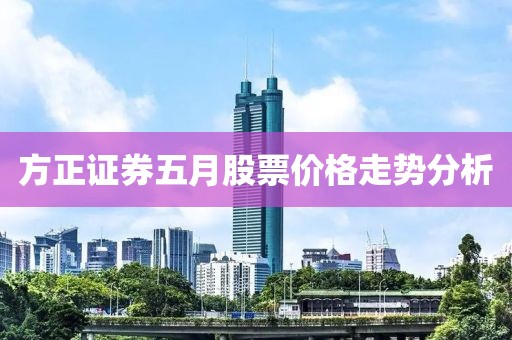 方正證券五月股票價(jià)格走勢(shì)分析