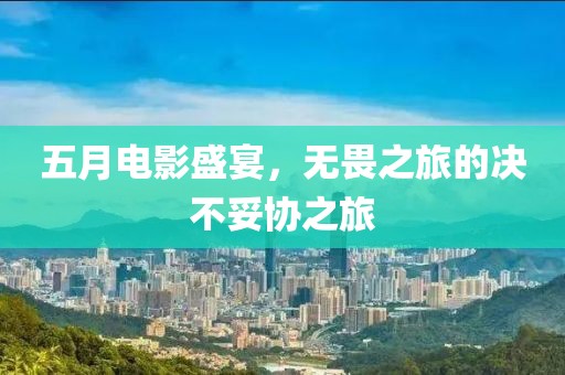 五月電影盛宴，無畏之旅的決不妥協(xié)之旅