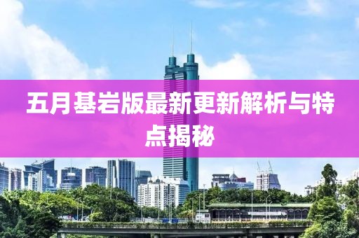 五月基巖版最新更新解析與特點(diǎn)揭秘