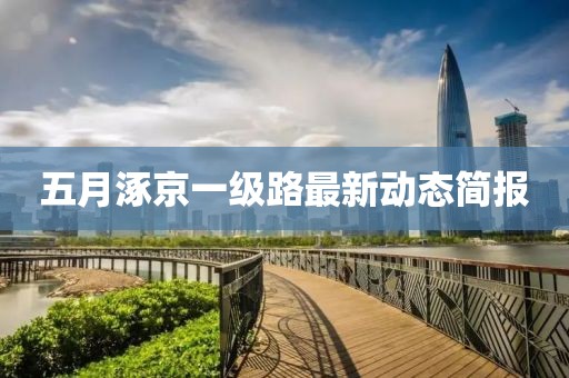 五月涿京一級路最新動態(tài)簡報