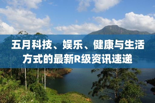 五月科技、娛樂、健康與生活方式的最新R級資訊速遞