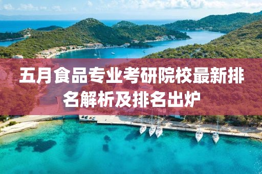 五月食品專業(yè)考研院校最新排名解析及排名出爐