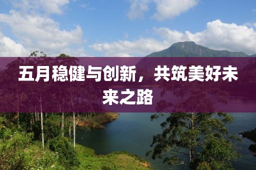 五月穩(wěn)健與創(chuàng)新，共筑美好未來之路