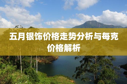 五月銀飾價(jià)格走勢(shì)分析與每克價(jià)格解析