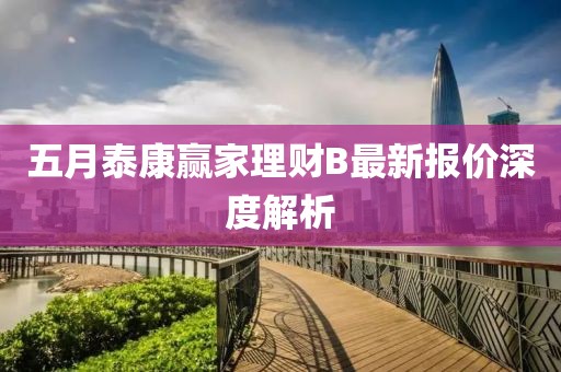 五月泰康贏家理財B最新報價深度解析