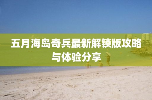 五月海島奇兵最新解鎖版攻略與體驗分享