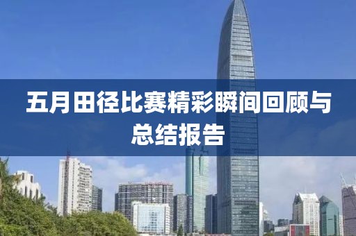五月田徑比賽精彩瞬間回顧與總結(jié)報(bào)告