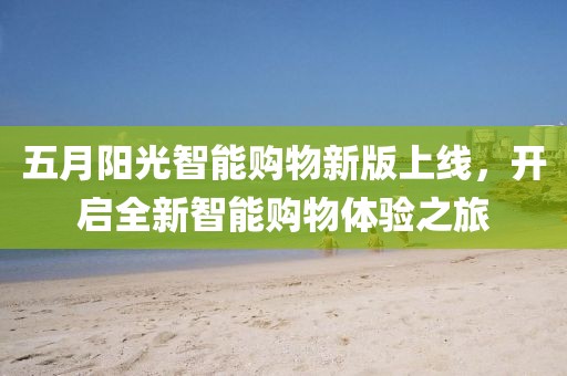 五月陽光智能購物新版上線，開啟全新智能購物體驗之旅