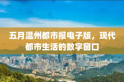 五月溫州都市報(bào)電子版，現(xiàn)代都市生活的數(shù)字窗口