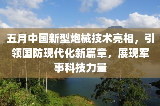 五月中國新型炮械技術(shù)亮相，引領(lǐng)國防現(xiàn)代化新篇章，展現(xiàn)軍事科技力量