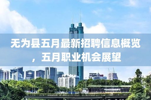 無為縣五月最新招聘信息概覽，五月職業(yè)機會展望