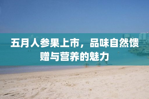 五月人參果上市，品味自然饋贈(zèng)與營(yíng)養(yǎng)的魅力