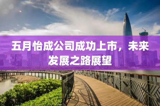 五月怡成公司成功上市，未來發(fā)展之路展望