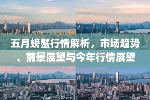 五月螃蟹行情解析，市場趨勢、前景展望與今年行情展望