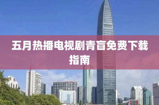 五月熱播電視劇青盲免費下載指南