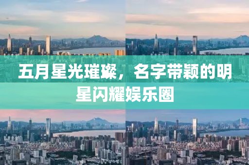 五月星光璀璨，名字帶穎的明星閃耀娛樂圈