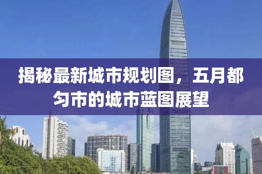 揭秘最新城市規(guī)劃圖，五月都勻市的城市藍圖展望