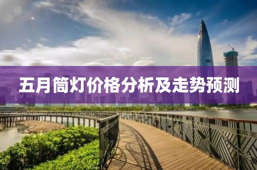 五月筒燈價格分析及走勢預(yù)測