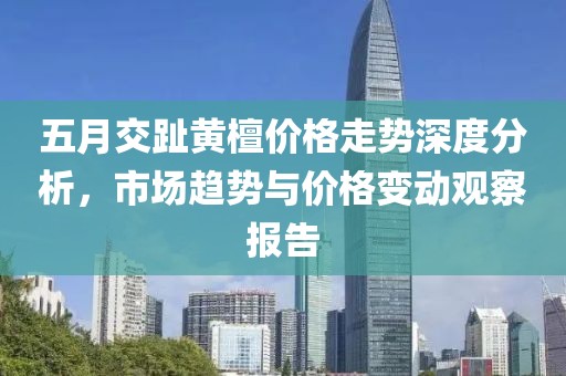 五月交趾黃檀價格走勢深度分析，市場趨勢與價格變動觀察報告