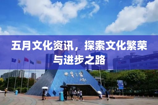 五月文化資訊，探索文化繁榮與進(jìn)步之路