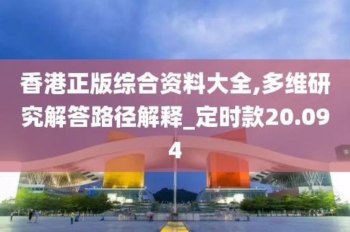 香港正版綜合資料大全,多維研究解答路徑解釋_定時款20.094