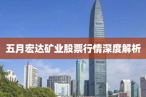 五月宏達礦業(yè)股票行情深度解析