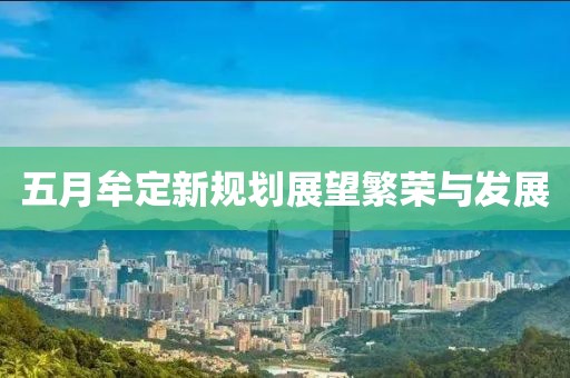 五月牟定新規(guī)劃展望繁榮與發(fā)展