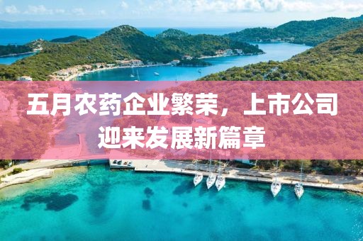 五月農(nóng)藥企業(yè)繁榮，上市公司迎來發(fā)展新篇章