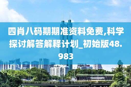 四肖八碼期期準(zhǔn)資料免費(fèi),科學(xué)探討解答解釋計(jì)劃_初始版48.983