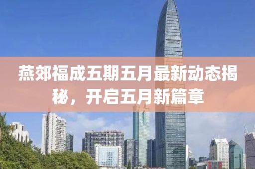 燕郊福成五期五月最新動態(tài)揭秘，開啟五月新篇章
