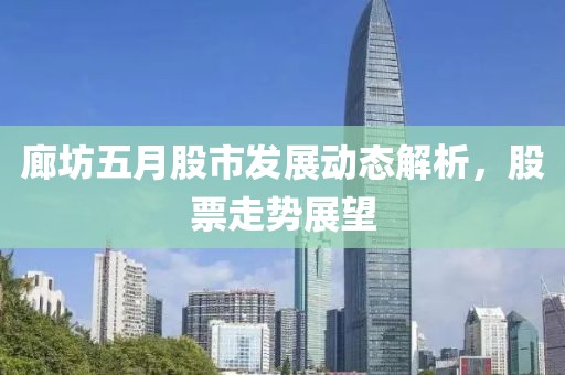 廊坊五月股市發(fā)展動(dòng)態(tài)解析，股票走勢(shì)展望
