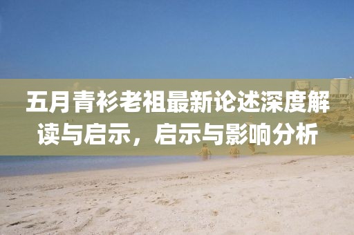 五月青衫老祖最新論述深度解讀與啟示，啟示與影響分析