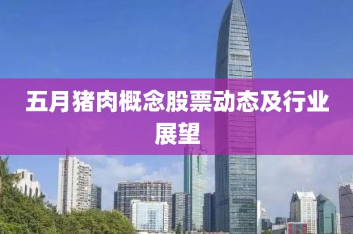 五月豬肉概念股票動(dòng)態(tài)及行業(yè)展望