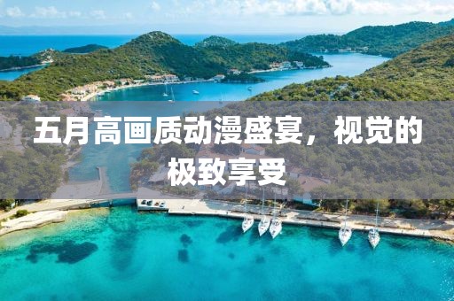 五月高畫質(zhì)動(dòng)漫盛宴，視覺的極致享受