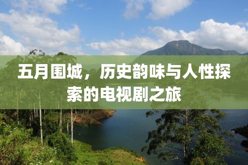 五月圍城，歷史韻味與人性探索的電視劇之旅