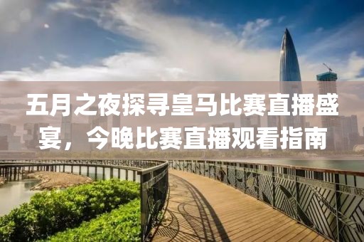 五月之夜探尋皇馬比賽直播盛宴，今晚比賽直播觀看指南